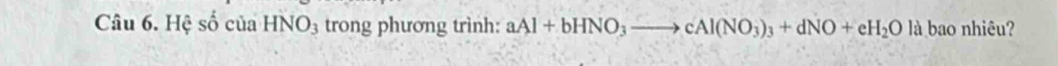 Hệ số của HNO_3 trong phương trình: aAl+bHNO_3to cAl(NO_3)_3+dNO+eH_2Ola bao nhiêu?