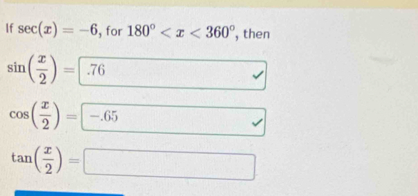 If sec (x)=-6 , for 180° , then
sin ( x/2 )= .76
cos ( x/2 )= -.65 □  
□  
sqrt()
tan ( x/2 )=□