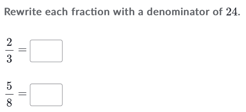 Rewrite each fraction with a denominator of 24.
 2/3 =□
 5/8 =□