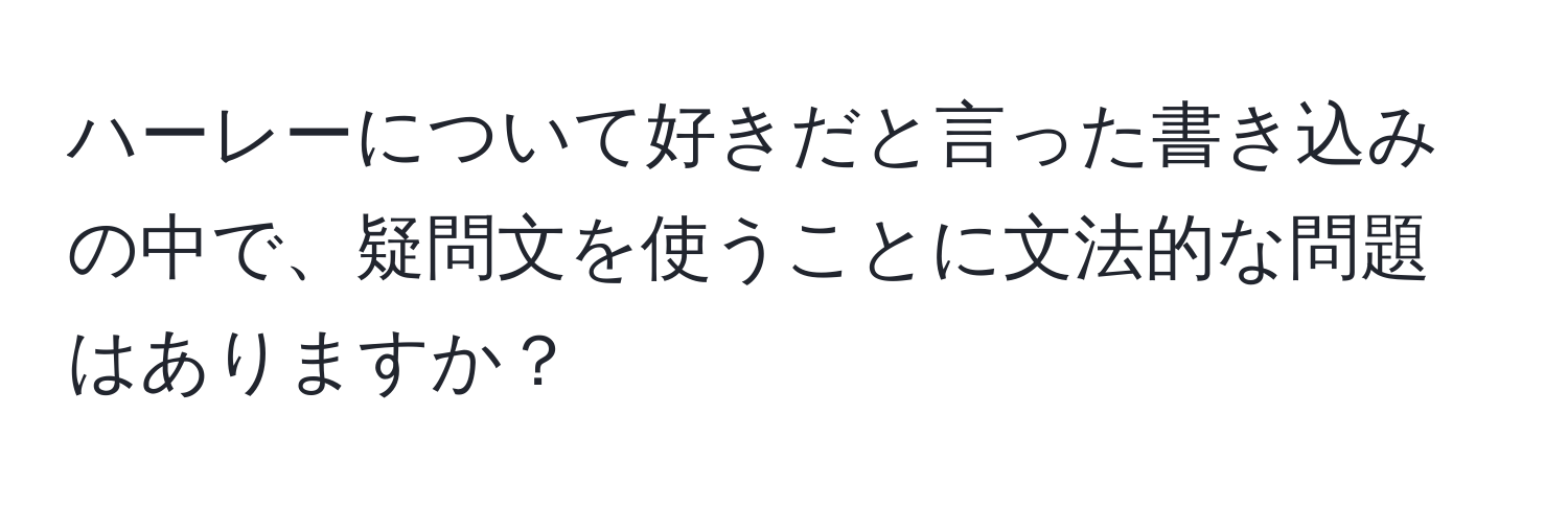 ハーレーについて好きだと言った書き込みの中で、疑問文を使うことに文法的な問題はありますか？