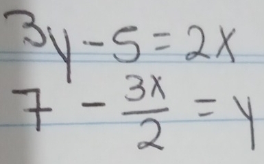 3y-5=2x
7- 3x/2 =y