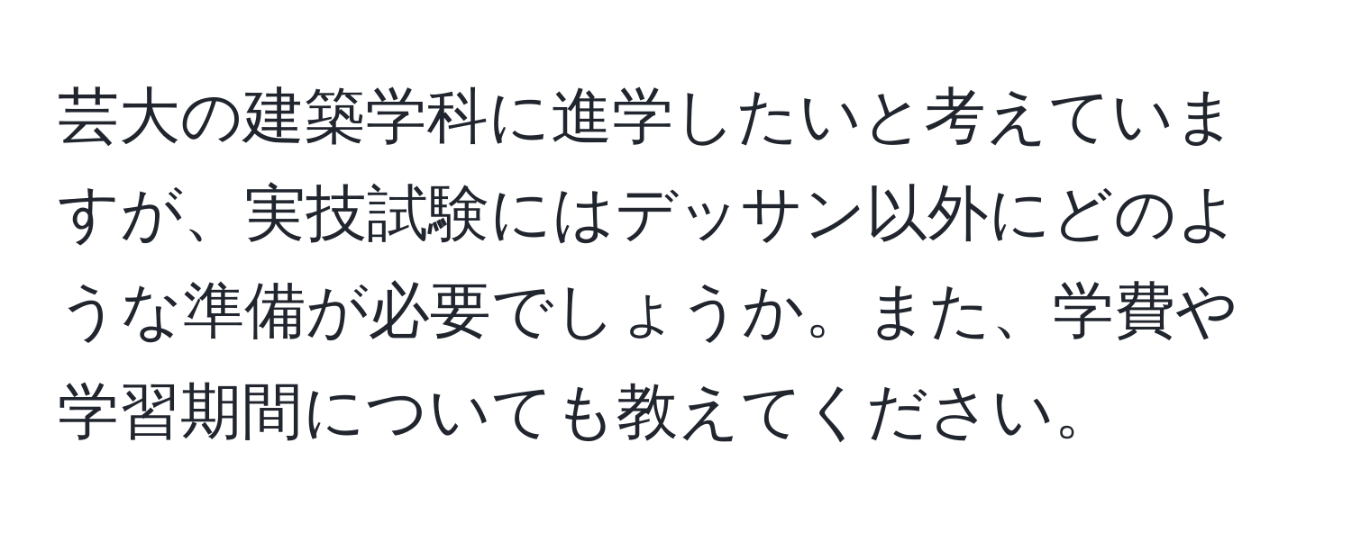 芸大の建築学科に進学したいと考えていますが、実技試験にはデッサン以外にどのような準備が必要でしょうか。また、学費や学習期間についても教えてください。