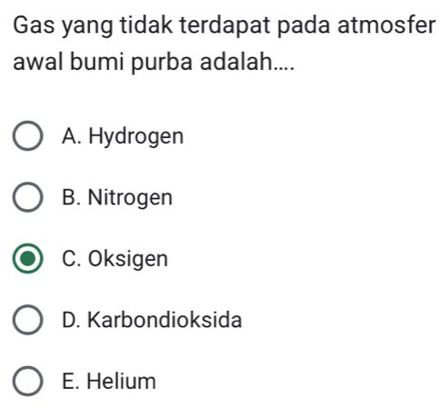 Gas yang tidak terdapat pada atmosfer
awal bumi purba adalah....
A. Hydrogen
B. Nitrogen
C. Oksigen
D. Karbondioksida
E. Helium