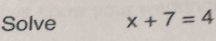 Solve
x+7=4