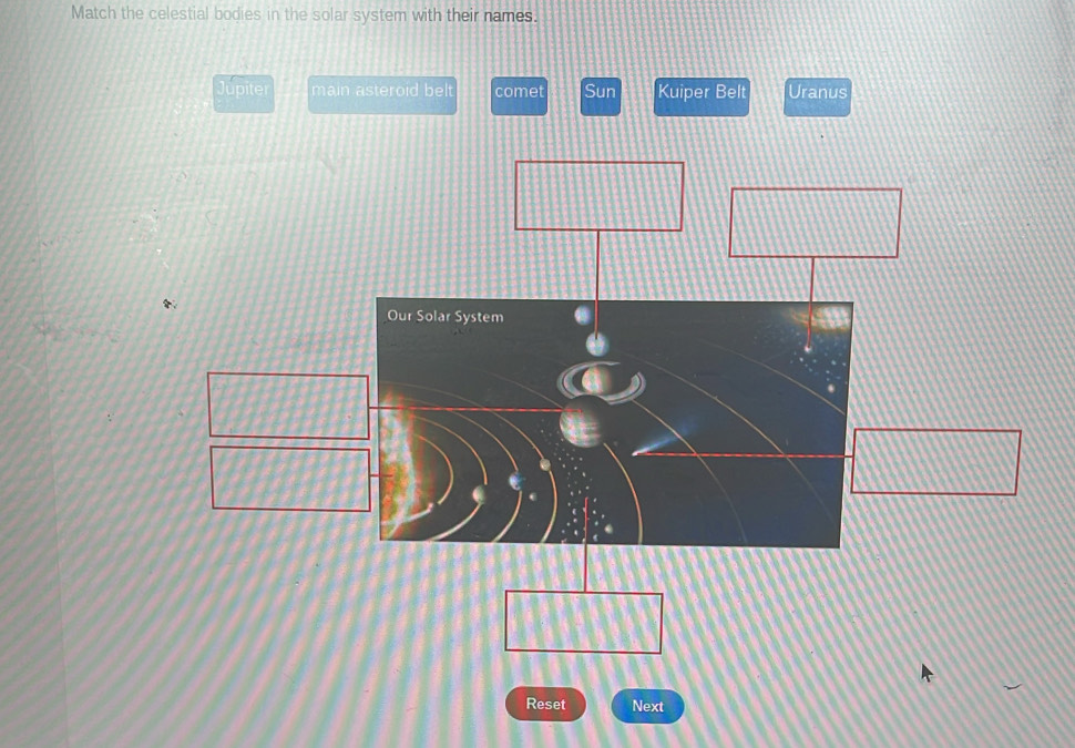 Match the celestial bodies in the solar system with their names. 
Jupiter main asteroid belt comet Sun Kuiper Belt Uranus 
Reset Next