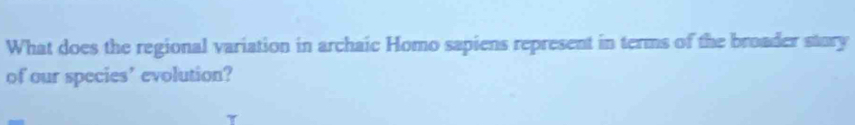 What does the regional variation in archaic Homo sapiens represent in terms of the broader story 
of our species’ evolution?