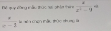 Đế quy đồng mẫu thức hai phân thức  x/x^2-9  và
 x/x-3  ta nên chọn mẫu thức chung là