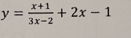 y= (x+1)/3x-2 +2x-1