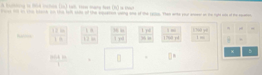 A buhiong to B64 inches (in) tall. Hew many feet (ft) is thish 
rvet fill in the blank on the left side of the equation using one of the raties. Then write your answer on the right side of the equation 
1yu 3 má 1760y= jrd 
Ratloa  12in/1fi  1n  36in/1yd  1fi l_r
11 
 □ /□   
× 5
 864m/1  □