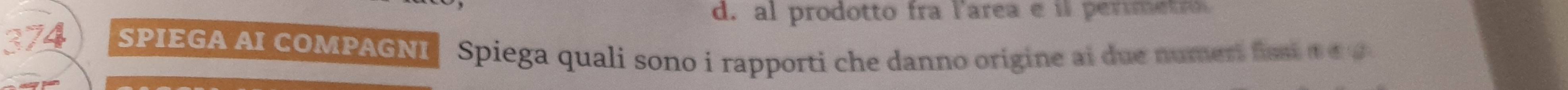 d. al prodotto fra larea e il perimetro
374 SPIEGA AI COMPAGNI Spiega quali sono i rapporti che danno origine ai due numert fssio