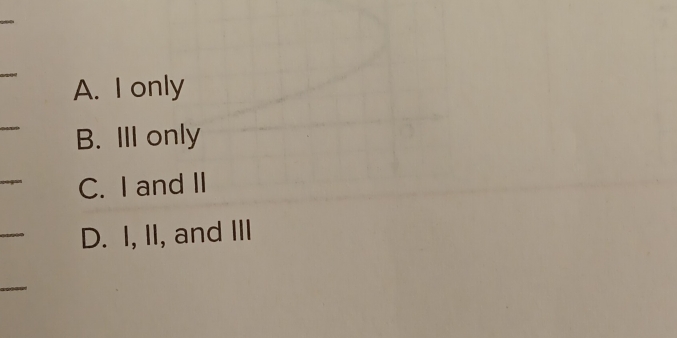 A. I only
B. III only
C. I and II
D. I, II, and III