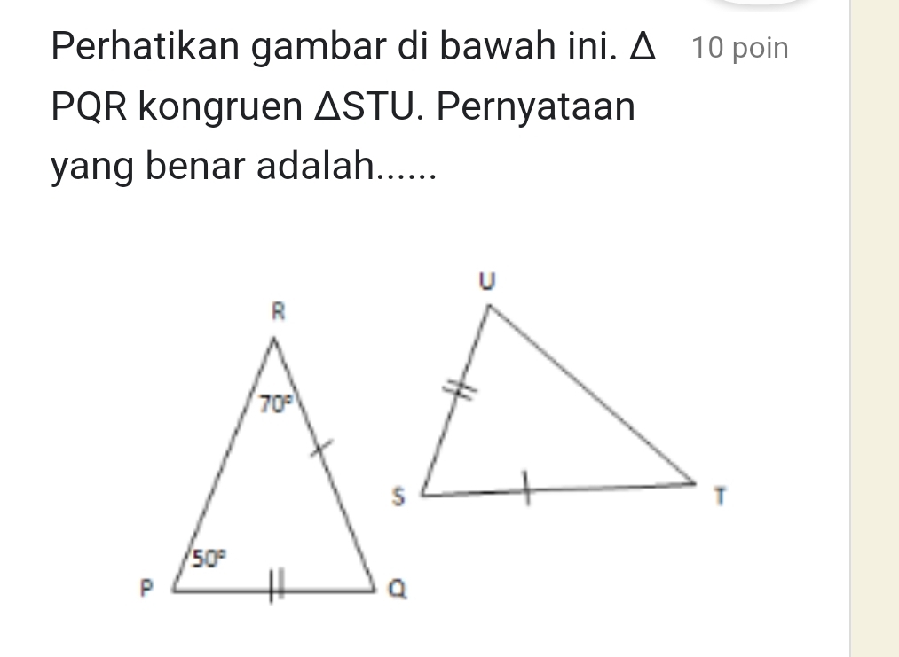 Perhatikan gambar di bawah ini. △ 10 poin
PQR kongruen △ STU. Pernyataan
yang benar adalah......