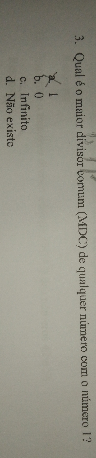 Qual é o maior divisor comum (MDC) de qualquer número com o número 1?
a、 1
b. 0
c. Infinito
d. Não existe