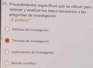 Procedimientos específicos que se utilizan para
obtener y analizar los datos necesarios a las
preguntas de investigación.
(2 puntos) *
Métodos de investigación
Técnicas de investigación
Instrumentos de investigación
Método científico