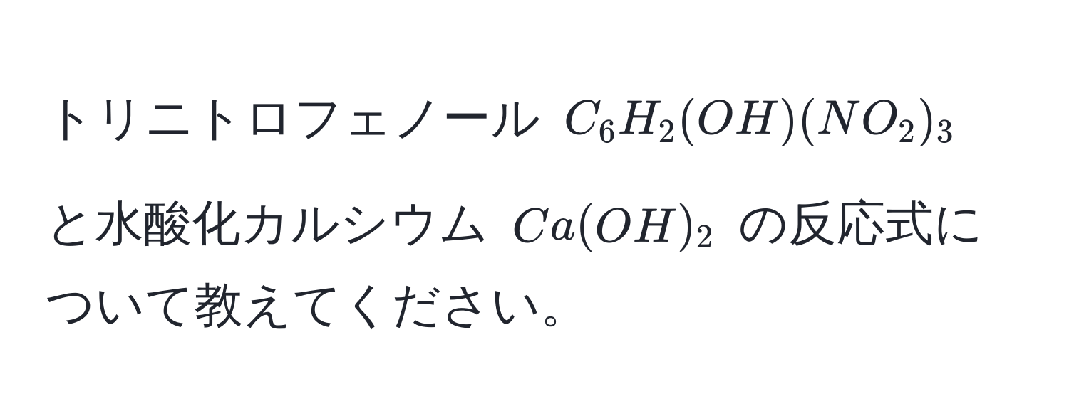 トリニトロフェノール $C_6H_2(OH)(NO_2)_3$ と水酸化カルシウム $Ca(OH)_2$ の反応式について教えてください。