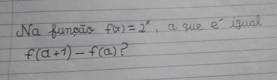 Wa funcio f(x)=2^x , a gue e iqual
f(a+1)-f(a) ?