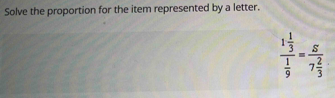 Solve the proportion for the item represented by a letter.
frac 1 1/3  1/9 =frac S7 2/3 