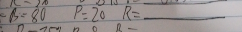 k-10 
_ 
_ 
C B=80 P=20 R= _
R