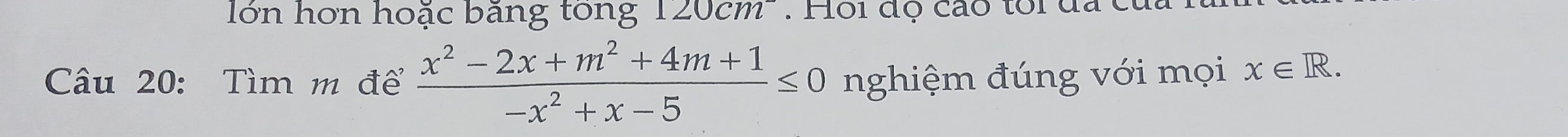 lớn hơn hoặc bāng tong 120cm. Hội độ cáo toi đa c 
Câu 20: Tìm m để  (x^2-2x+m^2+4m+1)/-x^2+x-5 ≤ 0 nghiệm đúng với mọi x∈ R.