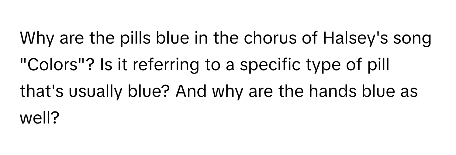 Why are the pills blue in the chorus of Halsey's song "Colors"? Is it referring to a specific type of pill that's usually blue? And why are the hands blue as well?