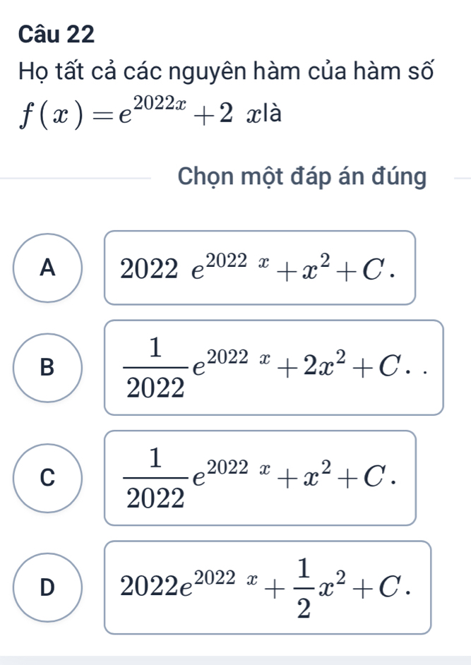 Họ tất cả các nguyên hàm của hàm số
f(x)=e^(2022x)+2xla
Chọn một đáp án đúng
A 2022e^(2022x)+x^2+C.
B  1/2022 e^(2022x)+2x^2+C.
C  1/2022 e^(2022x)+x^2+C.
D 2022e^(2022x)+ 1/2 x^2+C.