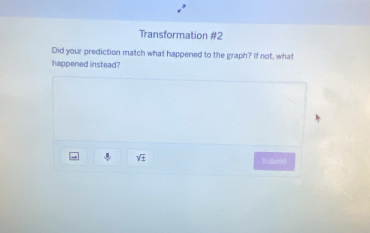 Transformation #2 
Did your prediction match what happened to the graph? If not, what 
happened instead? 
A
sqrt(± )
Submit