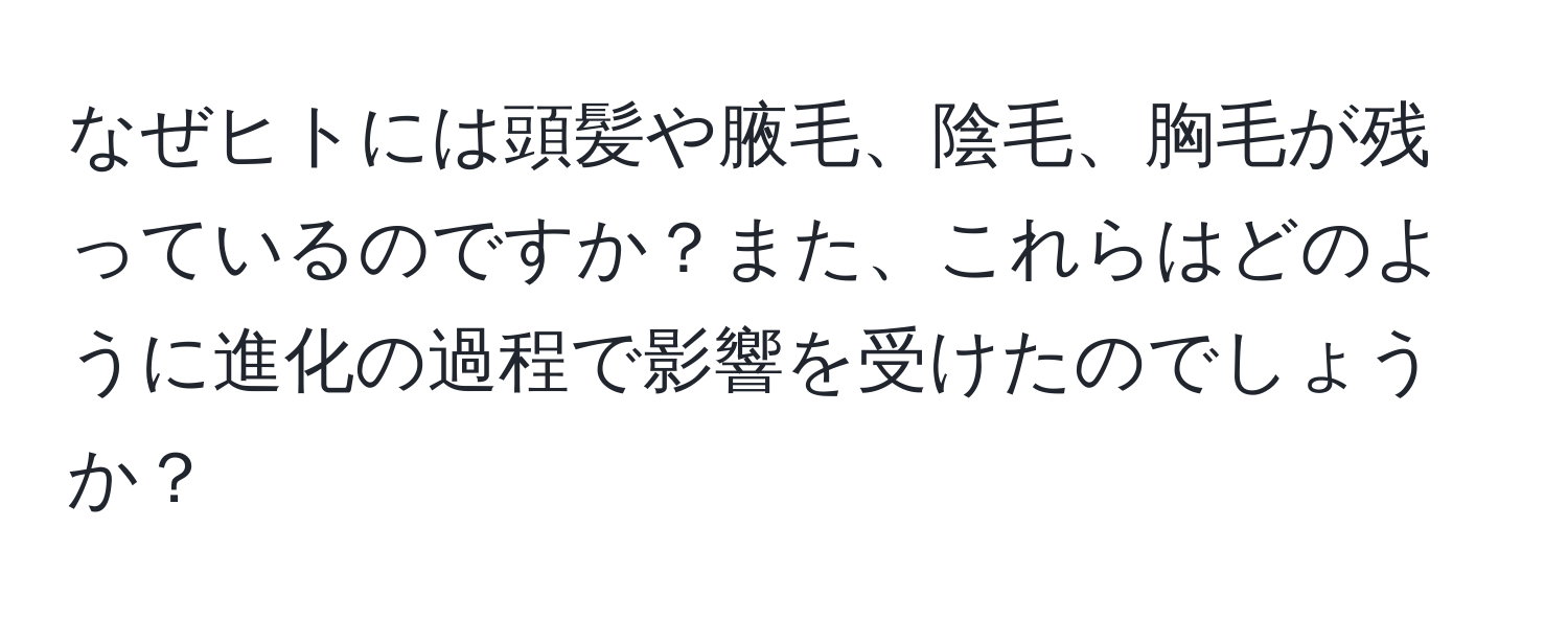 なぜヒトには頭髪や腋毛、陰毛、胸毛が残っているのですか？また、これらはどのように進化の過程で影響を受けたのでしょうか？