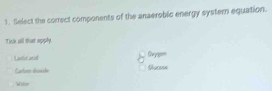 Select the correct components of the anaerobic energy system equation.
Tisk all that apply.
Lantie aid
Carbén disvide
"W ber