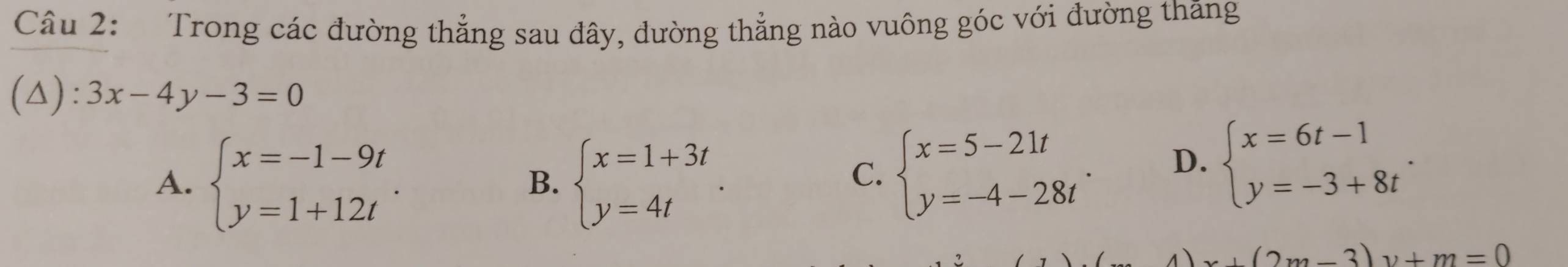 Trong các đường thẳng sau đây, đường thẳng nào vuông góc với đường thăng
(△): 3x-4y-3=0
A. beginarrayl x=-1-9t y=1+12tendarray.. beginarrayl x=1+3t y=4tendarray.. 
B.
C. beginarrayl x=5-21t y=-4-28tendarray..
D. beginarrayl x=6t-1 y=-3+8tendarray..
x+(2m-3)v+m=0