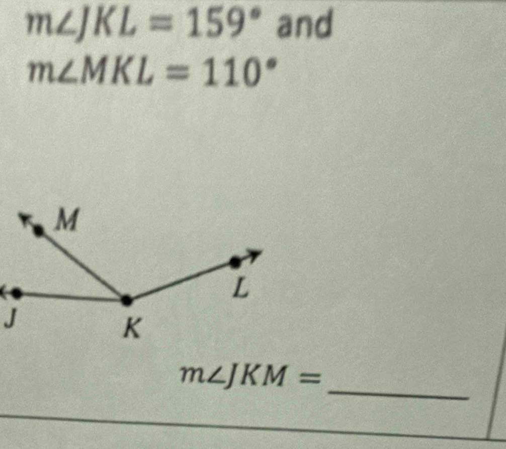 m∠ JKL=159° and
m∠ MKL=110°
_
m∠ JKM=