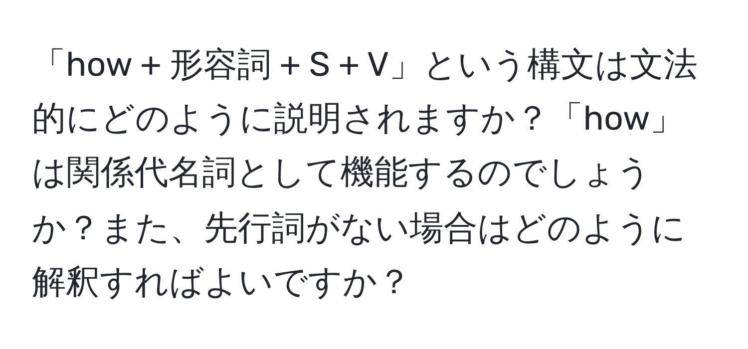 「how + 形容詞 + S + V」という構文は文法的にどのように説明されますか？「how」は関係代名詞として機能するのでしょうか？また、先行詞がない場合はどのように解釈すればよいですか？