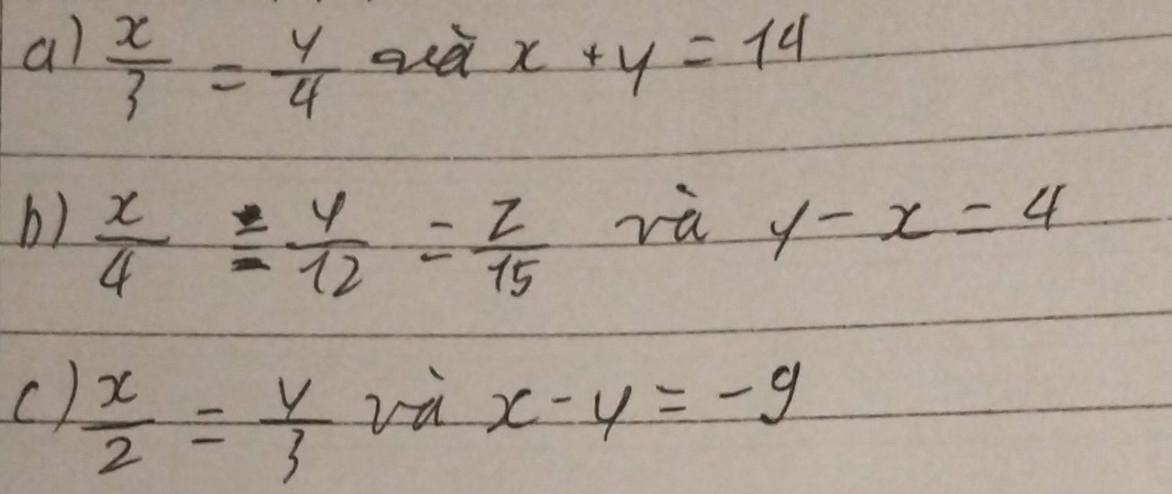 al  x/3 = y/4  ard x+y=14
b)  x/4 = y/12 = z/15 
rù y-x=4
c)  x/2 = y/3 
rà x-y=-9