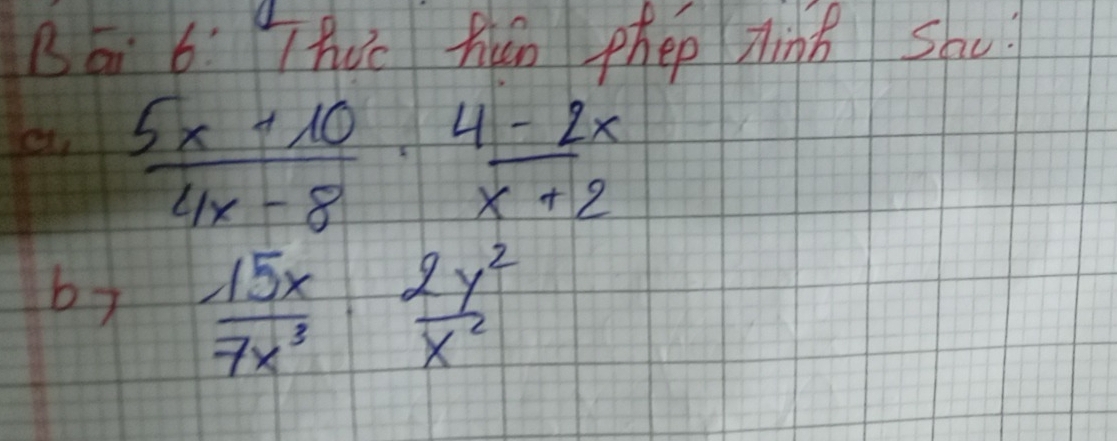 Bā 6: hc HCn phep Zhink Sac? 
a  (5x+10)/4x-8 ·  (4-2x)/x+2 
by  15x/7x^3 ·  2y^2/x^2 