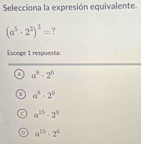 Selecciona la expresión equivalente.
(a^5· 2^3)^3= ?
Escoge 1 respuesta:
A a^8· 2^6
B a^8· 2^9
a^(15)· 2^9
D a^(15)· 2^6