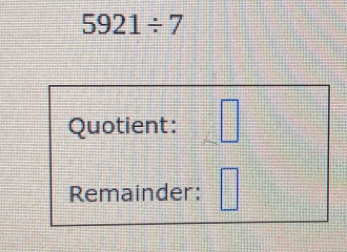 5921/ 7
Quotient: □ 
□ 
Remainder: