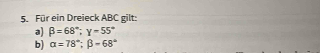 Für ein Dreieck ABC gilt:
a) beta =68°; gamma =55°
b) alpha =78°; beta =68°
