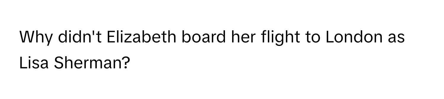 Why didn't Elizabeth board her flight to London as Lisa Sherman?