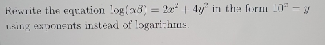 Rewrite the equation log (alpha beta )=2x^2+4y^2 in the form 10^x=y
using exponents instead of logarithms.