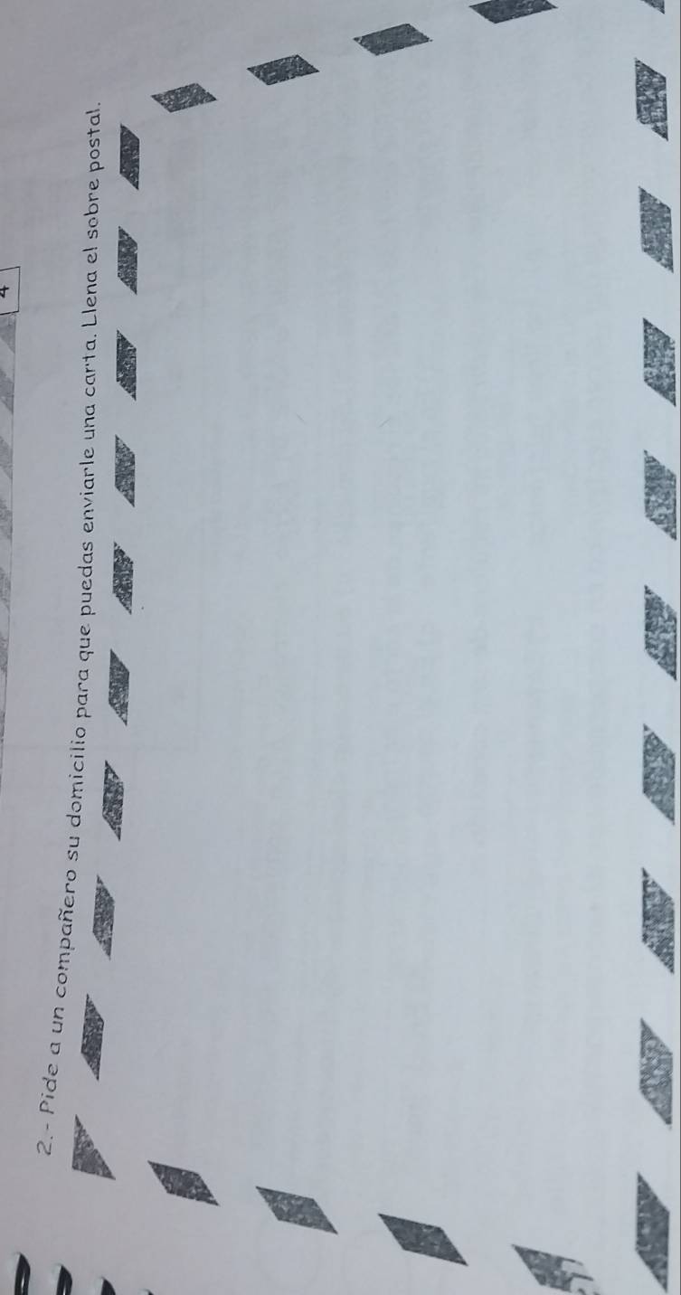 4 
2.- Pide a un compañero su domicilio para que puedas enviarle una carta. Llena el sobre postal.