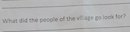 What did the people of the village go look for? 
_