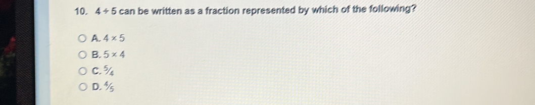 4/ 5 can be written as a fraction represented by which of the following?
A. 4* 5
B. 5* 4
C. %
D. %