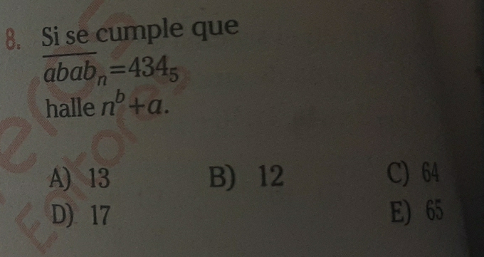 Si se cumple que
overline abab_n=434_5
halle n^b+a.
A) 13 B) 12 C) 64
D) 17 E) 65