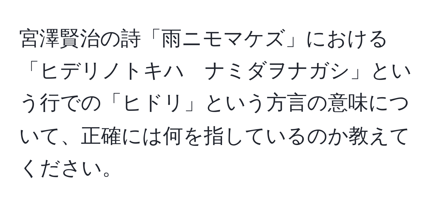 宮澤賢治の詩「雨ニモマケズ」における「ヒデリノトキハ　ナミダヲナガシ」という行での「ヒドリ」という方言の意味について、正確には何を指しているのか教えてください。