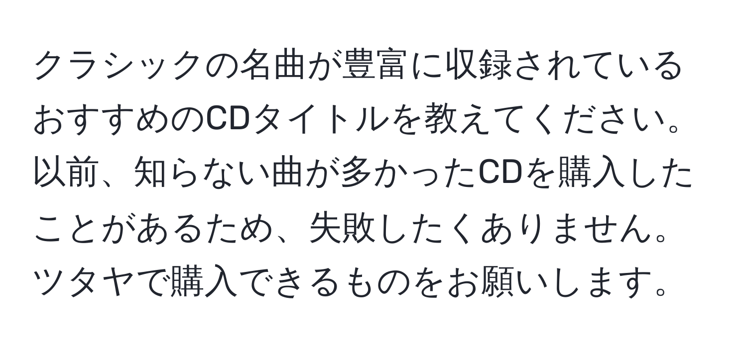 クラシックの名曲が豊富に収録されているおすすめのCDタイトルを教えてください。以前、知らない曲が多かったCDを購入したことがあるため、失敗したくありません。ツタヤで購入できるものをお願いします。