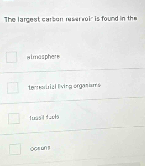 The largest carbon reservoir is found in the
atmosphere
terrestrial living organisms
fossil fuels
oceans