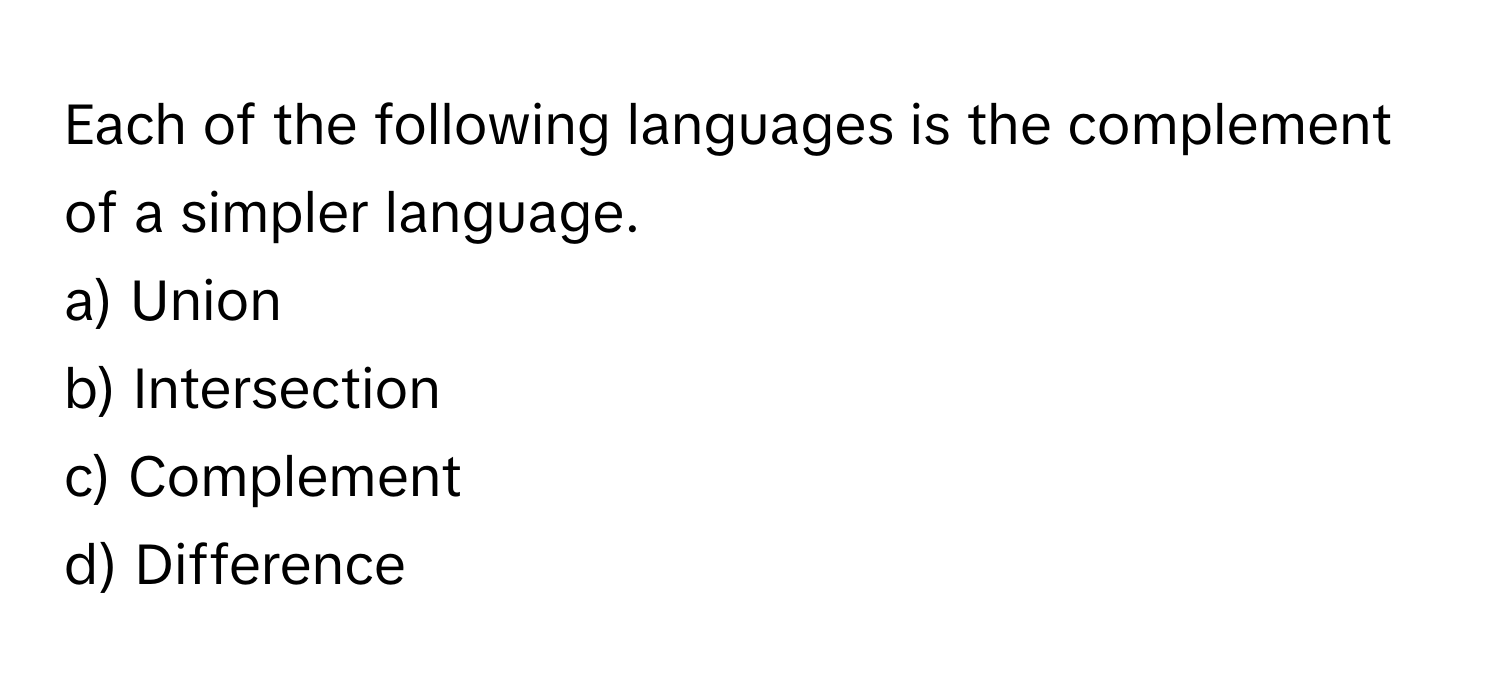 Each of the following languages is the complement of a simpler language.

a) Union 
b) Intersection 
c) Complement 
d) Difference