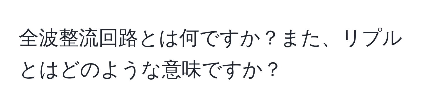 全波整流回路とは何ですか？また、リプルとはどのような意味ですか？