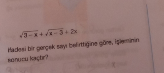 sqrt(3-x)+sqrt(x-3)+2x
ifadesi bir gerçek sayı belirttiğine göre, işleminin 
sonucu kaçtır?