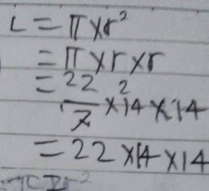 L=π * r^2
=π * r* r
= 22/7 * 14* 14
=22* 14* 14
TCD^(-2)