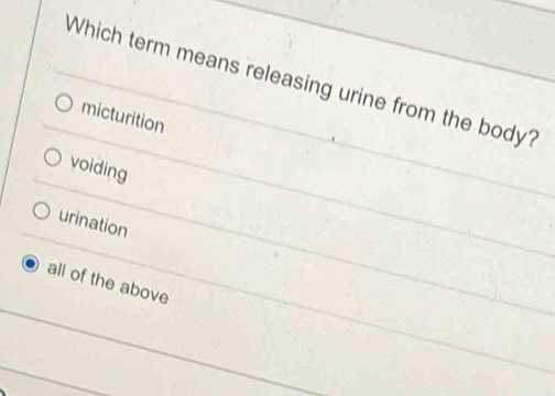 Which term means releasing urine from the body?
micturition
voiding
urination
all of the above